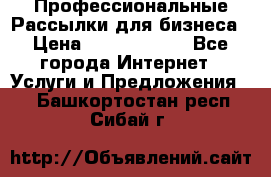 Профессиональные Рассылки для бизнеса › Цена ­ 5000-10000 - Все города Интернет » Услуги и Предложения   . Башкортостан респ.,Сибай г.